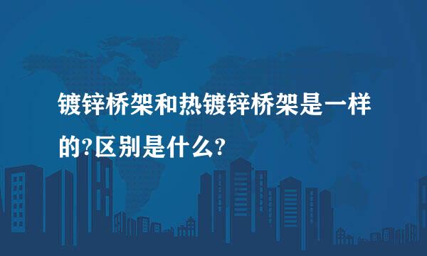 镀锌桥架和热镀锌桥架是一样的?区别是什么?