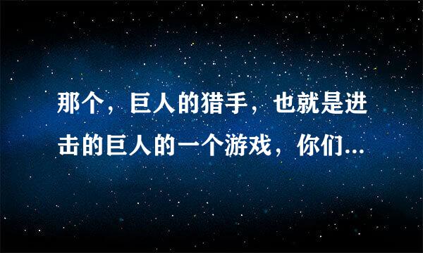 那个，巨人的猎手，也就是进击的巨人的一个游戏，你们谁会啊快来教我！！！！