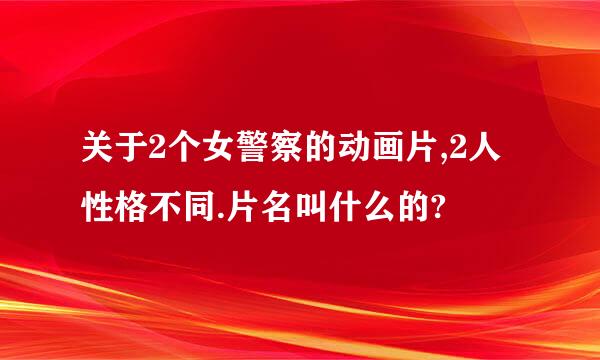 关于2个女警察的动画片,2人性格不同.片名叫什么的?