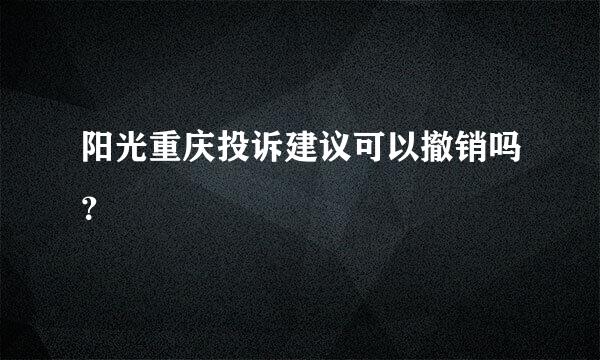 阳光重庆投诉建议可以撤销吗？