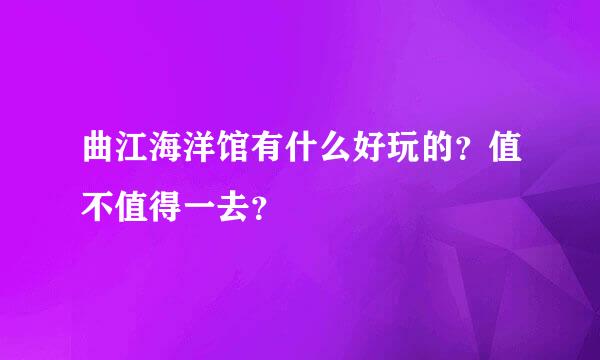 曲江海洋馆有什么好玩的？值不值得一去？