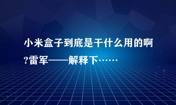 小米盒子到底是干什么用的啊?雷军——解释下……