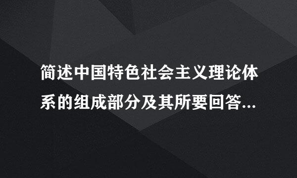 简述中国特色社会主义理论体系的组成部分及其所要回答的基本问题