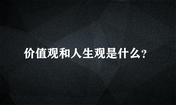 价值观和人生观是什么？