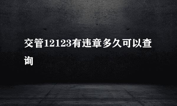 交管12123有违章多久可以查询