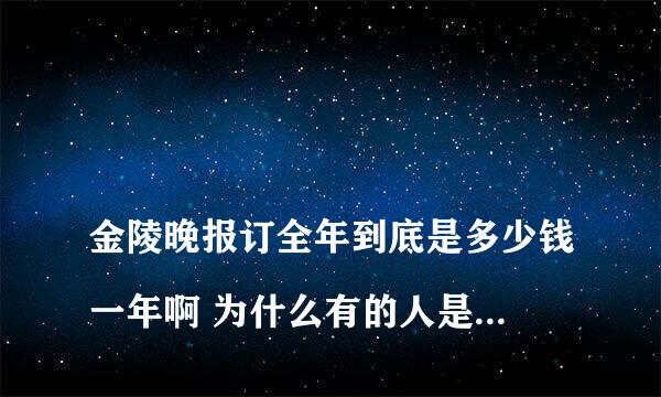 
金陵晚报订全年到底是多少钱一年啊 为什么有的人是八十几啊 我家却是两百多啊
