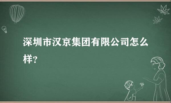 深圳市汉京集团有限公司怎么样？