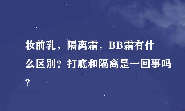 妆前乳，隔离霜，BB霜有什么区别？打底和隔离是一回事吗？