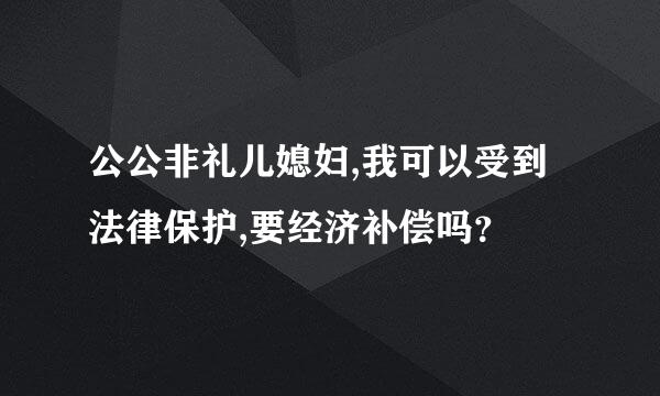 公公非礼儿媳妇,我可以受到法律保护,要经济补偿吗？