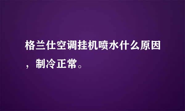 格兰仕空调挂机喷水什么原因，制冷正常。