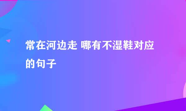 常在河边走 哪有不湿鞋对应的句子