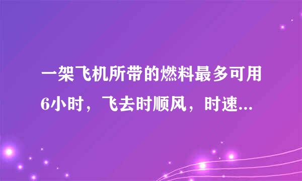 一架飞机所带的燃料最多可用6小时，飞去时顺风，时速为900km；回来时逆风，时速为850Km这架飞机最多飞出多