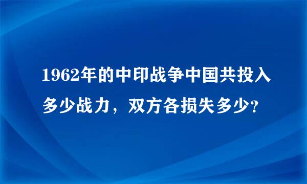 1962年的中印战争中国共投入多少战力，双方各损失多少？