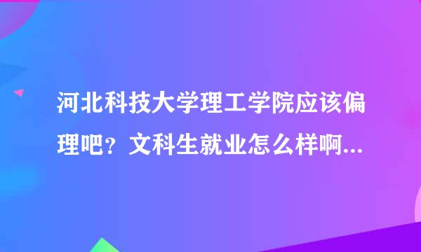 河北科技大学理工学院应该偏理吧？文科生就业怎么样啊？受不受社会认可呢？