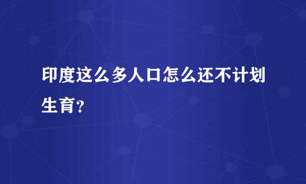 印度这么多人口怎么还不计划生育？