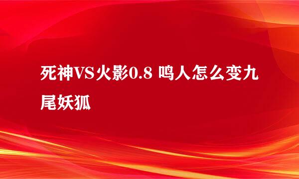 死神VS火影0.8 鸣人怎么变九尾妖狐