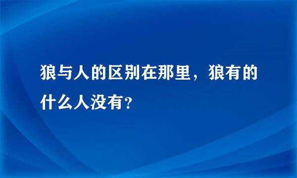 狼与人的区别在那里，狼有的什么人没有？