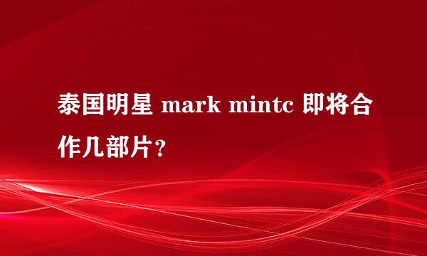 泰国明星 mark mintc 即将合作几部片？