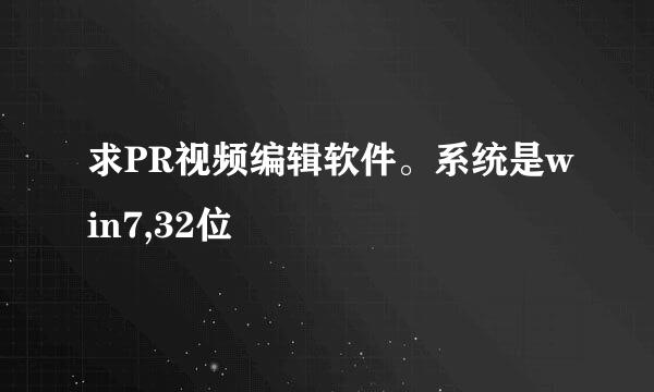 求PR视频编辑软件。系统是win7,32位