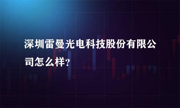 深圳雷曼光电科技股份有限公司怎么样？