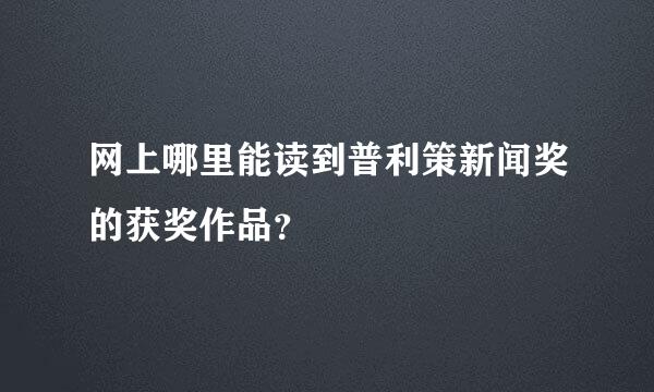 网上哪里能读到普利策新闻奖的获奖作品？