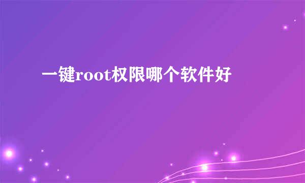 一键root权限哪个软件好