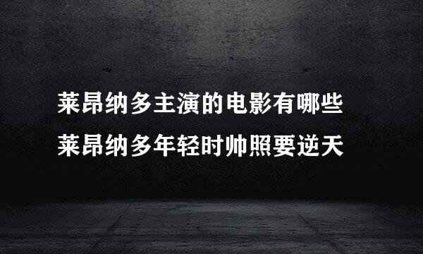 莱昂纳多主演的电影有哪些 莱昂纳多年轻时帅照要逆天