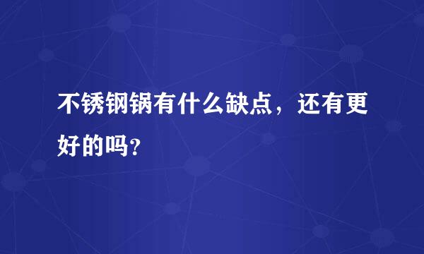 不锈钢锅有什么缺点，还有更好的吗？