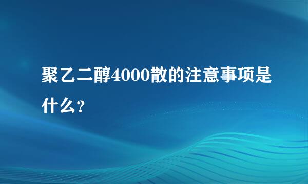 聚乙二醇4000散的注意事项是什么？