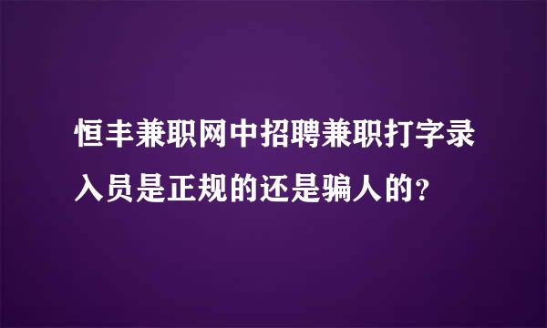 恒丰兼职网中招聘兼职打字录入员是正规的还是骗人的？