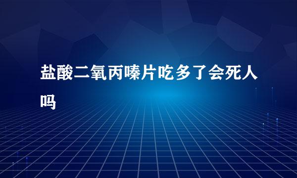 盐酸二氧丙嗪片吃多了会死人吗