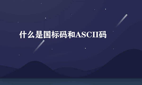 什么是国标码和ASCII码