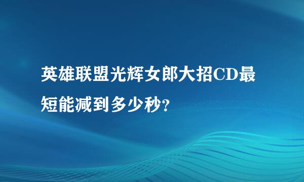 英雄联盟光辉女郎大招CD最短能减到多少秒？