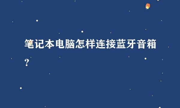 笔记本电脑怎样连接蓝牙音箱？