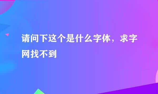 请问下这个是什么字体，求字网找不到