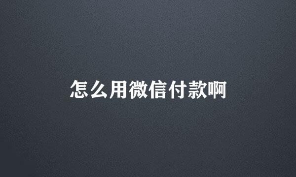 怎么用微信付款啊