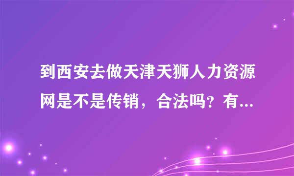 到西安去做天津天狮人力资源网是不是传销，合法吗？有没有他们说的出局大奖五、三、二大奖一条线52万，