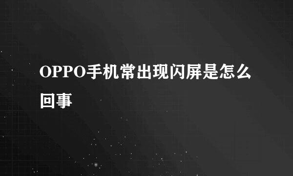 OPPO手机常出现闪屏是怎么回事