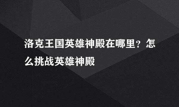 洛克王国英雄神殿在哪里？怎么挑战英雄神殿