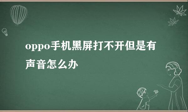 oppo手机黑屏打不开但是有声音怎么办