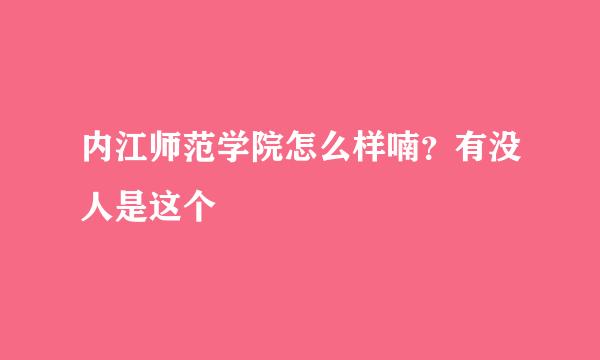 内江师范学院怎么样喃？有没人是这个