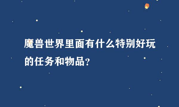 魔兽世界里面有什么特别好玩的任务和物品？