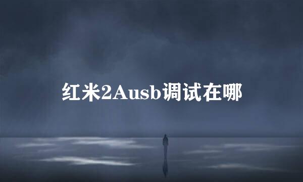 红米2Ausb调试在哪