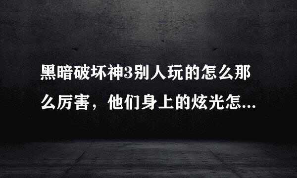 黑暗破坏神3别人玩的怎么那么厉害，他们身上的炫光怎么弄的啊？还有装备