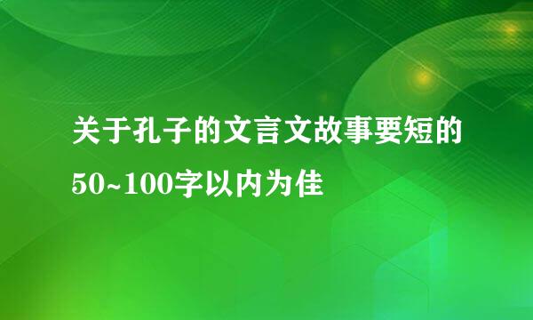 关于孔子的文言文故事要短的50~100字以内为佳