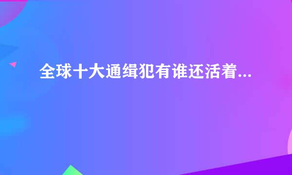 全球十大通缉犯有谁还活着...