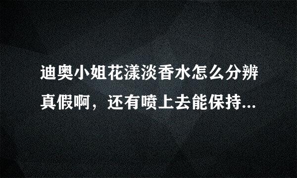 迪奥小姐花漾淡香水怎么分辨真假啊，还有喷上去能保持多久啊。