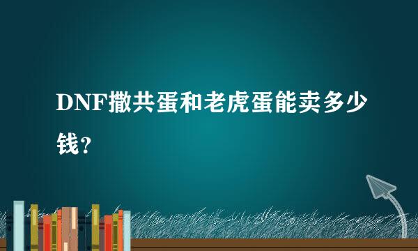 DNF撒共蛋和老虎蛋能卖多少钱？