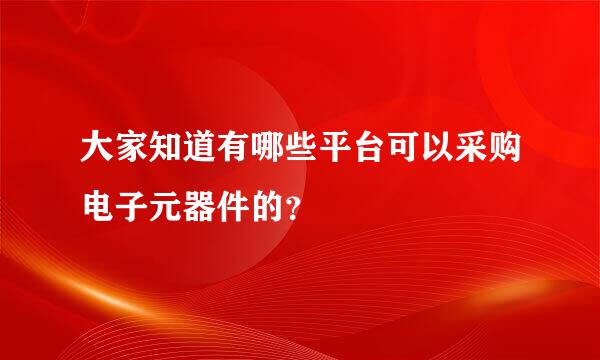 大家知道有哪些平台可以采购电子元器件的？