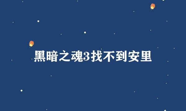 黑暗之魂3找不到安里